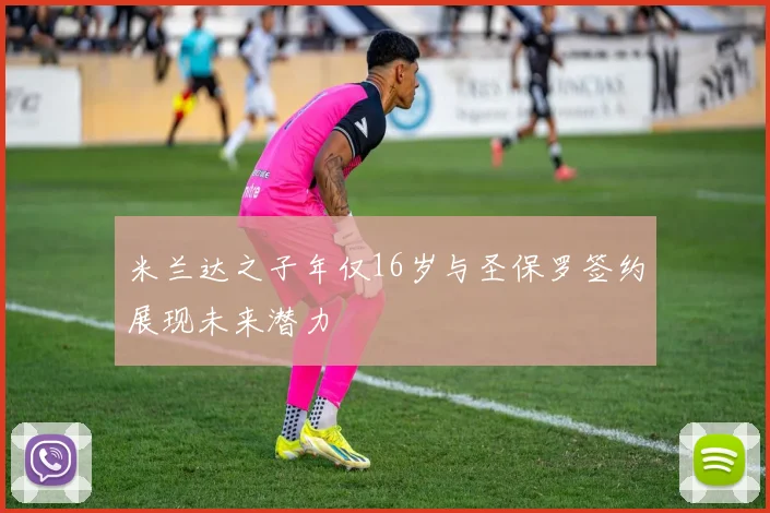 米兰达之子年仅16岁与圣保罗签约展现未来潜力