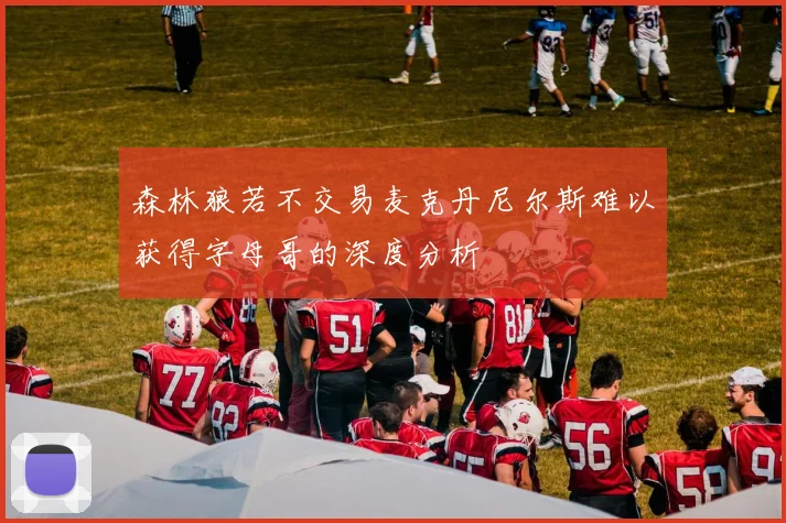 森林狼若不交易麦克丹尼尔斯难以获得字母哥的深度分析