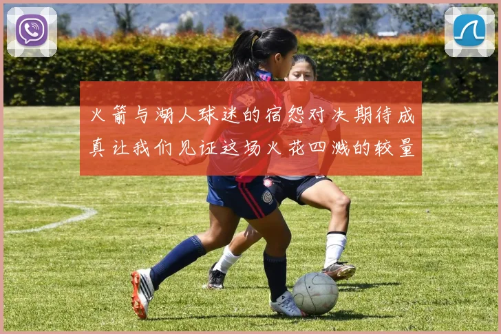 火箭与湖人球迷的宿怨对决期待成真让我们见证这场火花四溅的较量