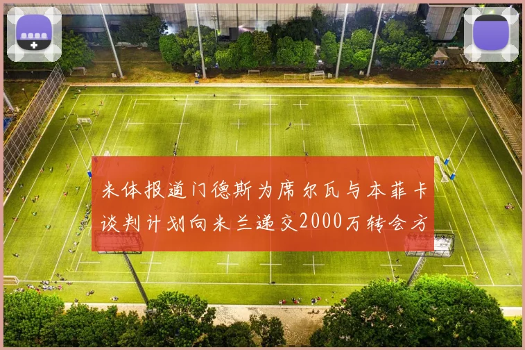 米体报道门德斯为席尔瓦与本菲卡谈判计划向米兰递交2000万转会方案