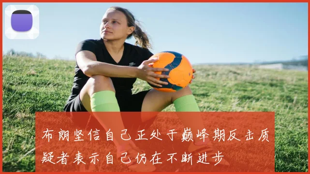 布朗坚信自己正处于巅峰期反击质疑者表示自己仍在不断进步