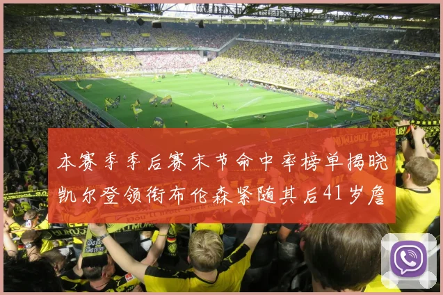 本赛季季后赛末节命中率榜单揭晓凯尔登领衔布伦森紧随其后41岁詹姆斯也在其中