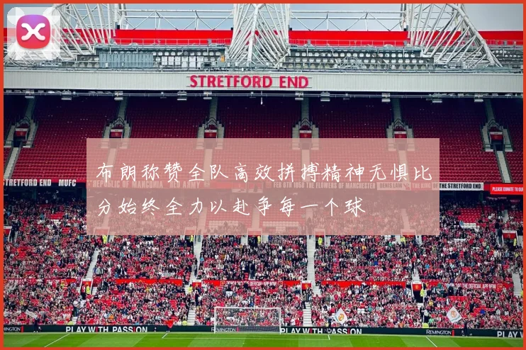 布朗称赞全队高效拼搏精神无惧比分始终全力以赴争每一个球