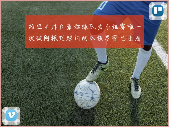 约旦主帅自豪称球队为小组赛唯一攻破阿根廷球门的队伍尽管已出局