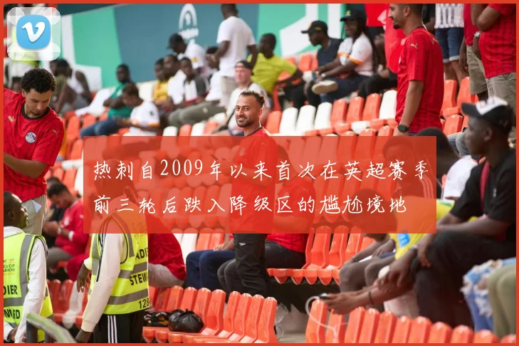 热刺自2009年以来首次在英超赛季前三轮后跌入降级区的尴尬境地