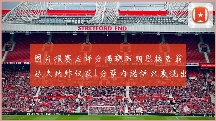 图片报赛后评分揭晓布朗恩梅查翁达夫纳帅仅获1分萨内诺伊尔表现出色获3分